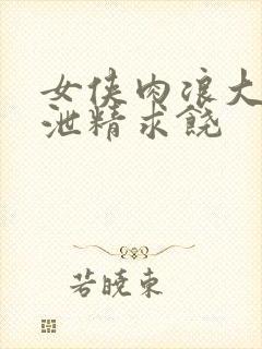 女侠肉浪大屁股泄精求饶