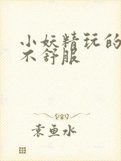 小妖精玩的你舒不舒服