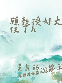 顾教授好大含不住了h