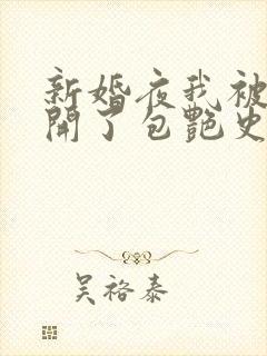 新婚夜我被伴郎开了包艳史