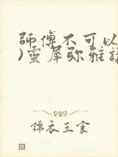 师傅不可以(限)灵犀弥雅讲的什么