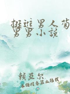 挺进男人菊宿舍男男小说