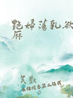 艳妇荡乳欲伦麻麻