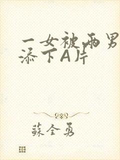 一女被两男吃奶添下A片