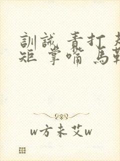 训诫 责打 规矩 掌嘴 马鞭