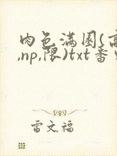 肉色满园(高h,np,限)txt番外篇