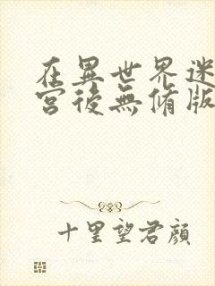 在异世界迷宫开宫后无修版