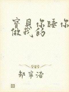 宝贝你睡你的我做我的