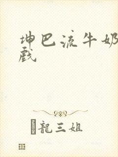 坤巴流牛奶的游戏