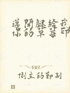 迈开腿给我看看你的草莓印