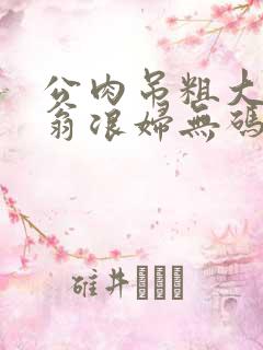 公肉吊粗大双色翁浪妇无码AV