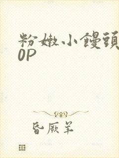 粉嫩小馒头泬90P