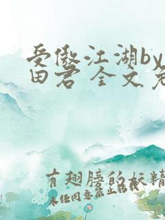 受傲江湖by雨田君 全文免费阅读