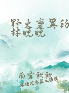 野火变异的父爱林晚晚