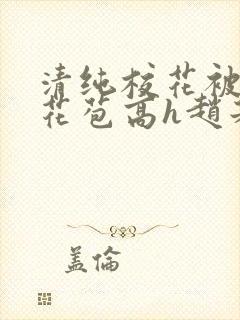 清纯校花被迫开花苞高h赵若芸