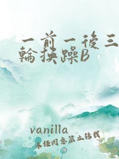 一前一后三个人轮换躁B