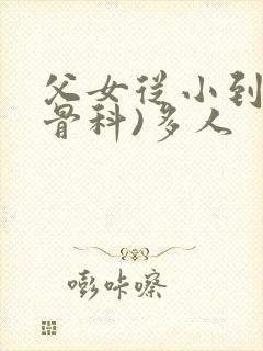 父女从小到大(骨科)多人