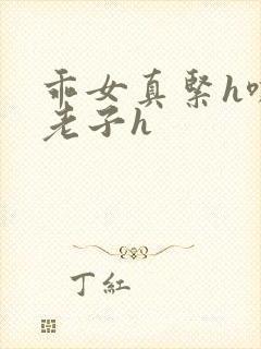 乖女真紧h嘶爽老子h