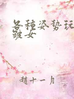 各种姿势玩小处皱女