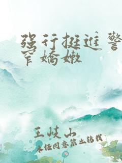 强行挺进警花紧窄娇嫩