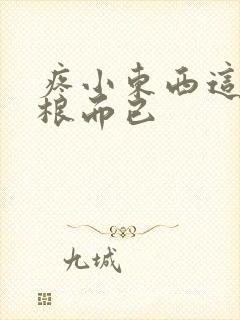 疼小东西这才一根而已