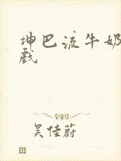 坤巴流牛奶的游戏