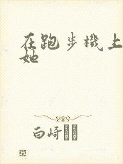 在跑步机上要了她