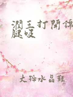 润玉打开锦觅的腿吸