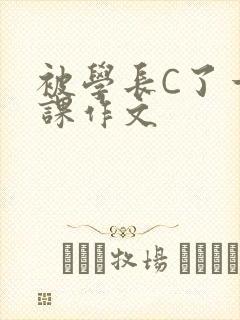 被学长C了一节课作文