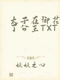 太子在御花园要了公主TXT