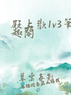 殿上欢1v3笔趣阁