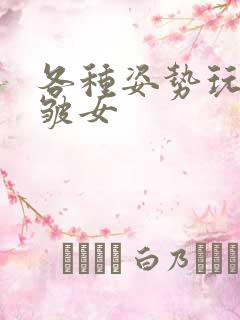 各种姿势玩小处皱女