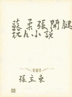 苏柔张开腿任人玩h小说