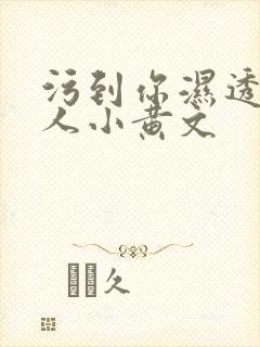 污到你湿透的多人小黄文