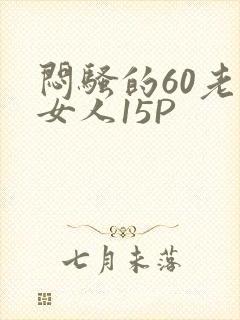闷骚的60老熟女人15P