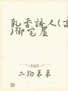 乳香诱人(高H)御宅屋
