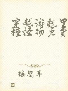 穿越游戏里被各种怪物免费阅读