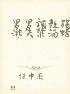 男男调教强制高潮失禁滴蜡