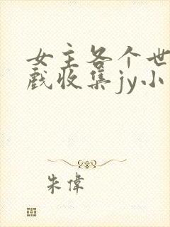 女主各个世界游戏收集jy小说