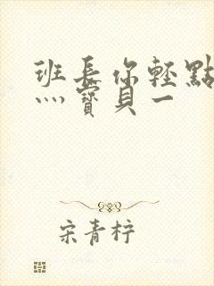 班长你轻点灬爽灬宝贝一