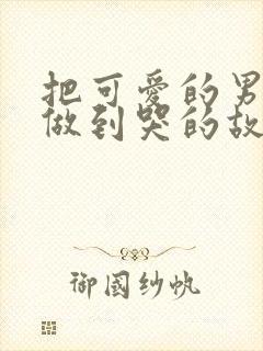 把可爱的男孩子做到哭的故事