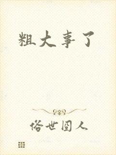 粗大事了