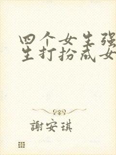 四个女生强制男生打扮成女生