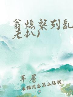 翁熄系列乱 (老扒)