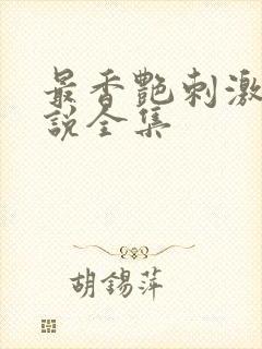 最香艳刺激的小说全集