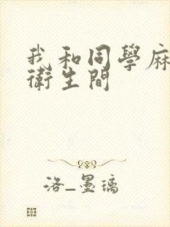 我和同学麻麻在卫生间