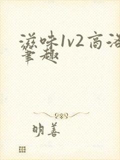 滋味1v2商洛笔趣