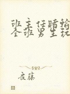 班主任赌输了被全班男生玩弄