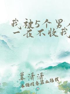 我被5个男人躁一夜不收我怎么办