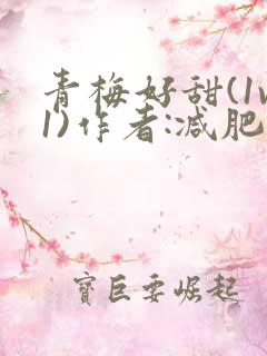 青梅好甜(1v1)作者:减肥我不吃